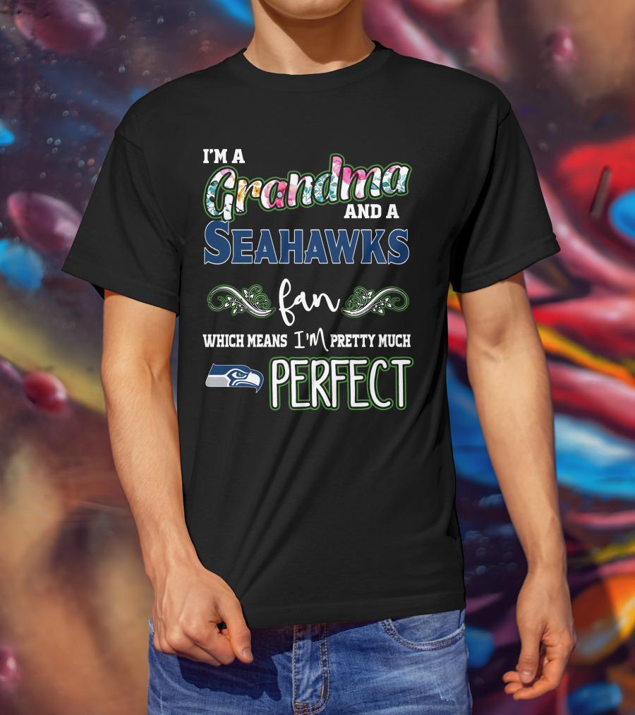 I'm A Grandma And A Seahawks Fan Which Means I'm Pretty Much Perfect T-Shirt