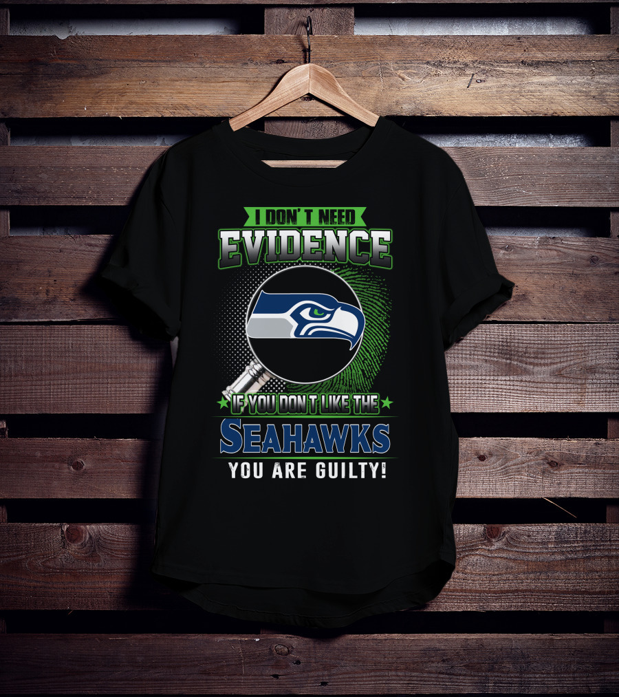 I Don't Need Evidence If You Don't Like The Seahawks You Are Guilty T-Shirt