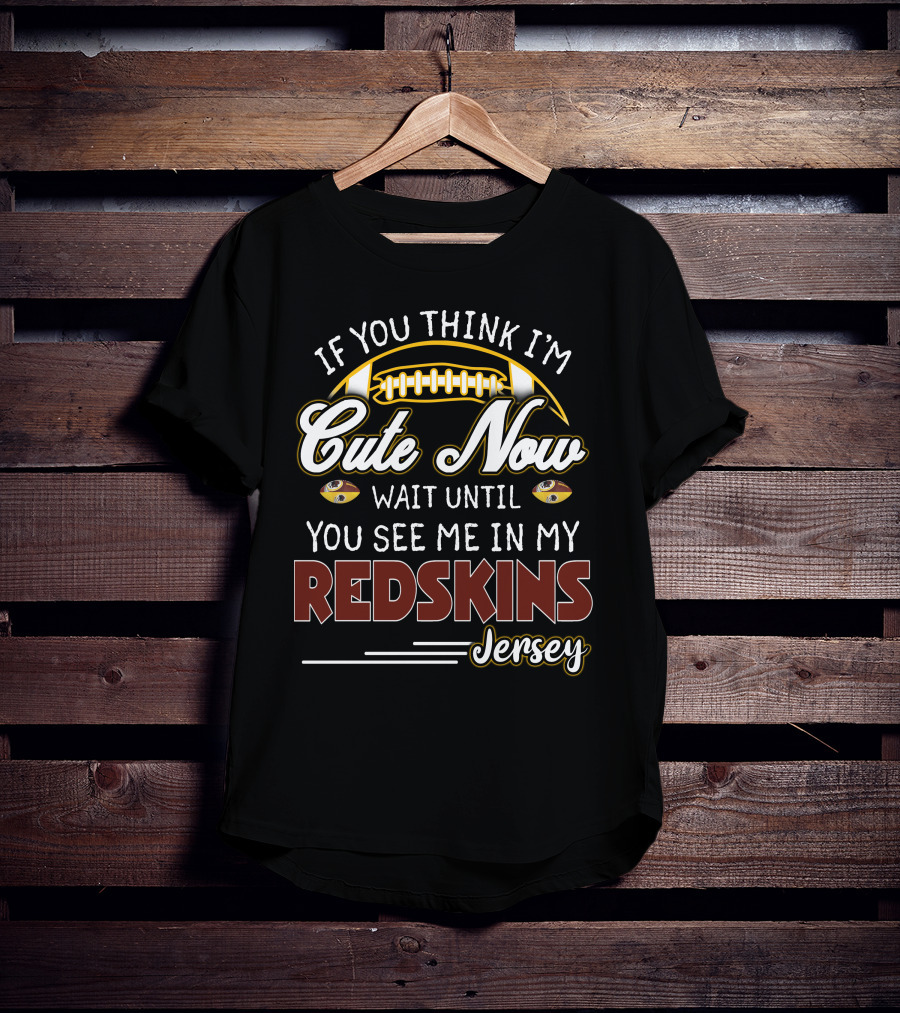 If You Think I'm Cute Now Wait Until You See Me In My Redskins Jersey T-Shirt