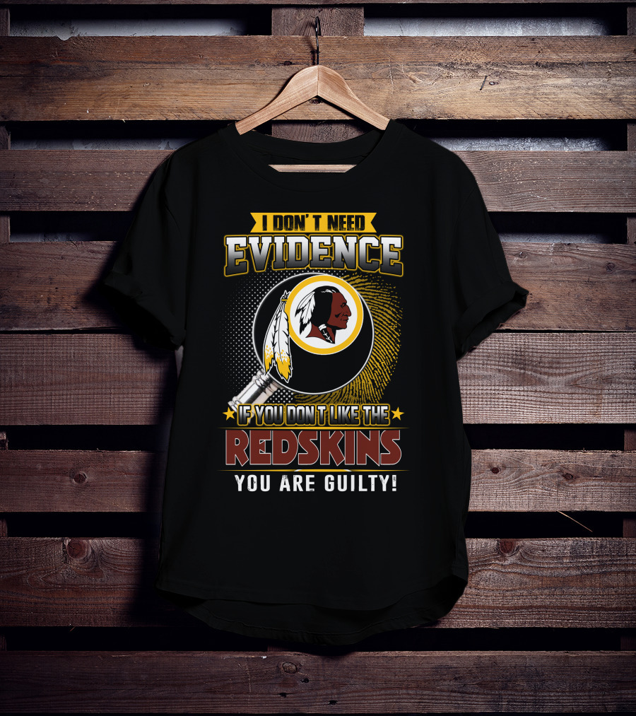 I Don’t Need Evidence If You Don’t Like The Redskins You Are Guilty T-Shirt