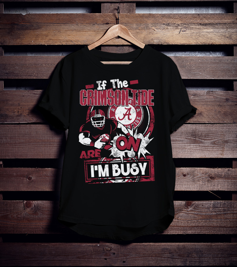 If The Crimson Tide Are On I'm Busy T-Shirt