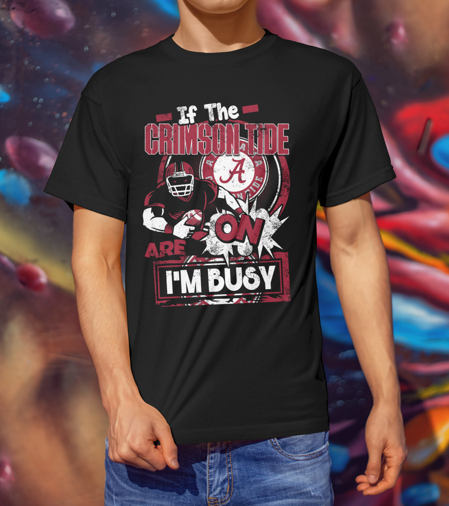 If The Crimson Tide Are On I'm Busy T-Shirt