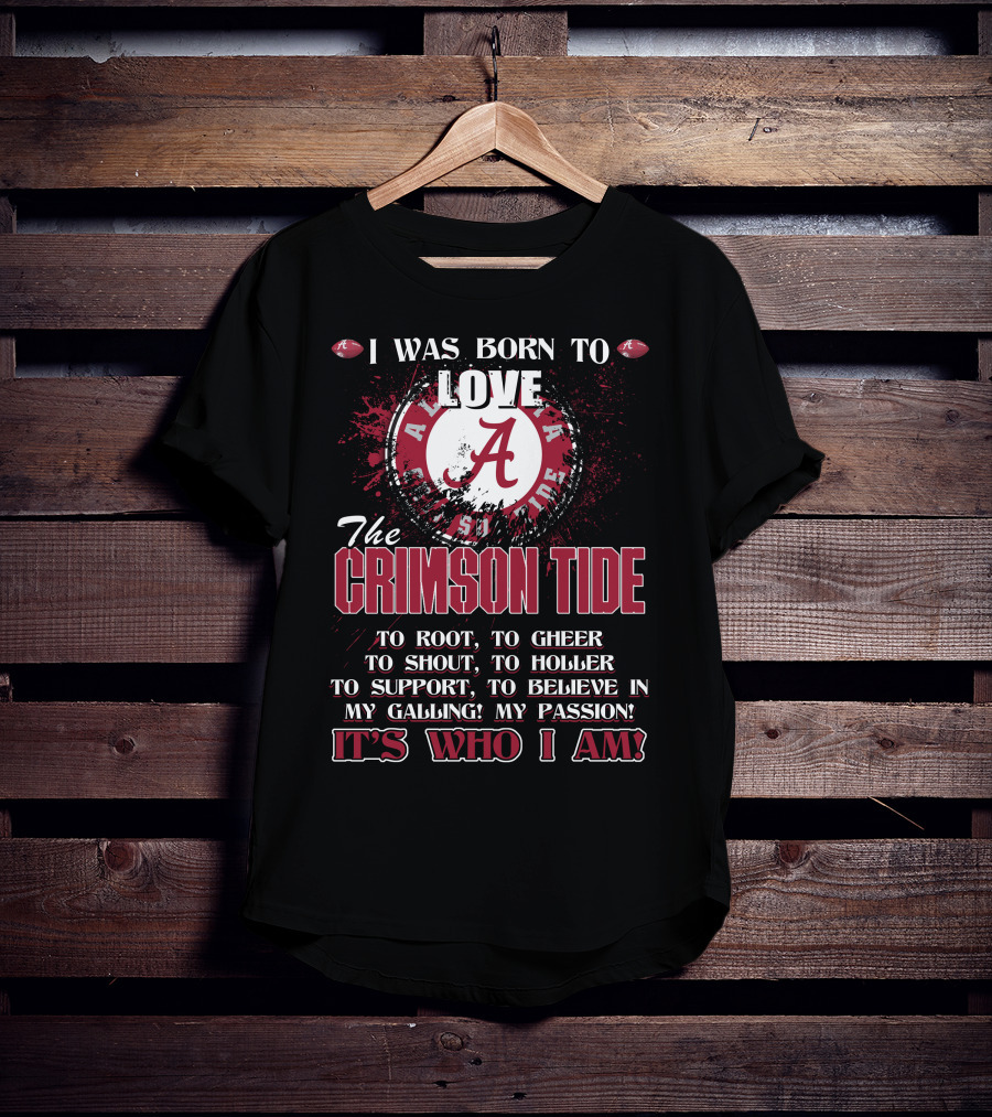 I Was Born To Love The Alabama Crimson Tide It's Who I Am T-Shirt