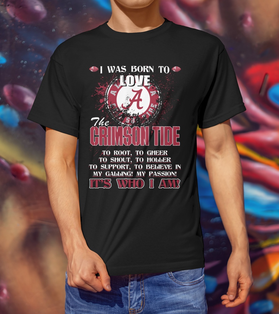 I Was Born To Love The Alabama Crimson Tide It's Who I Am T-Shirt