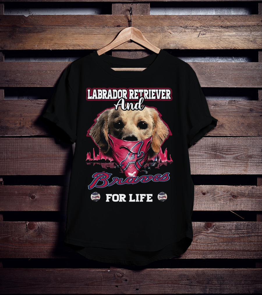 Labrador Retriever And Atlanta Braves For Life T-Shirt