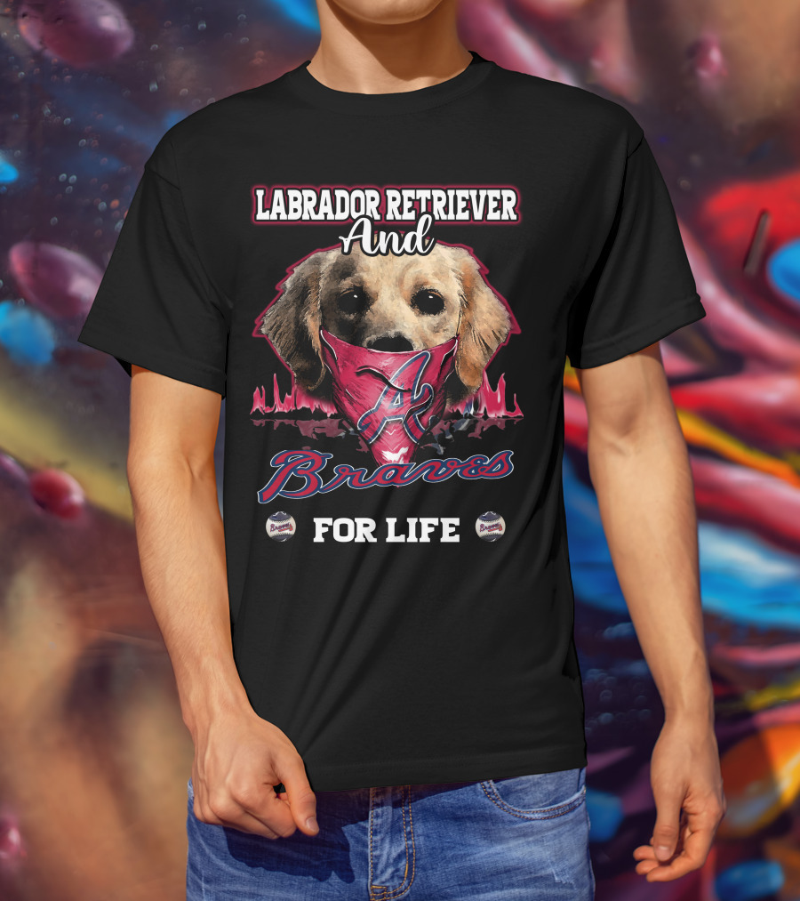 Labrador Retriever And Atlanta Braves For Life T-Shirt