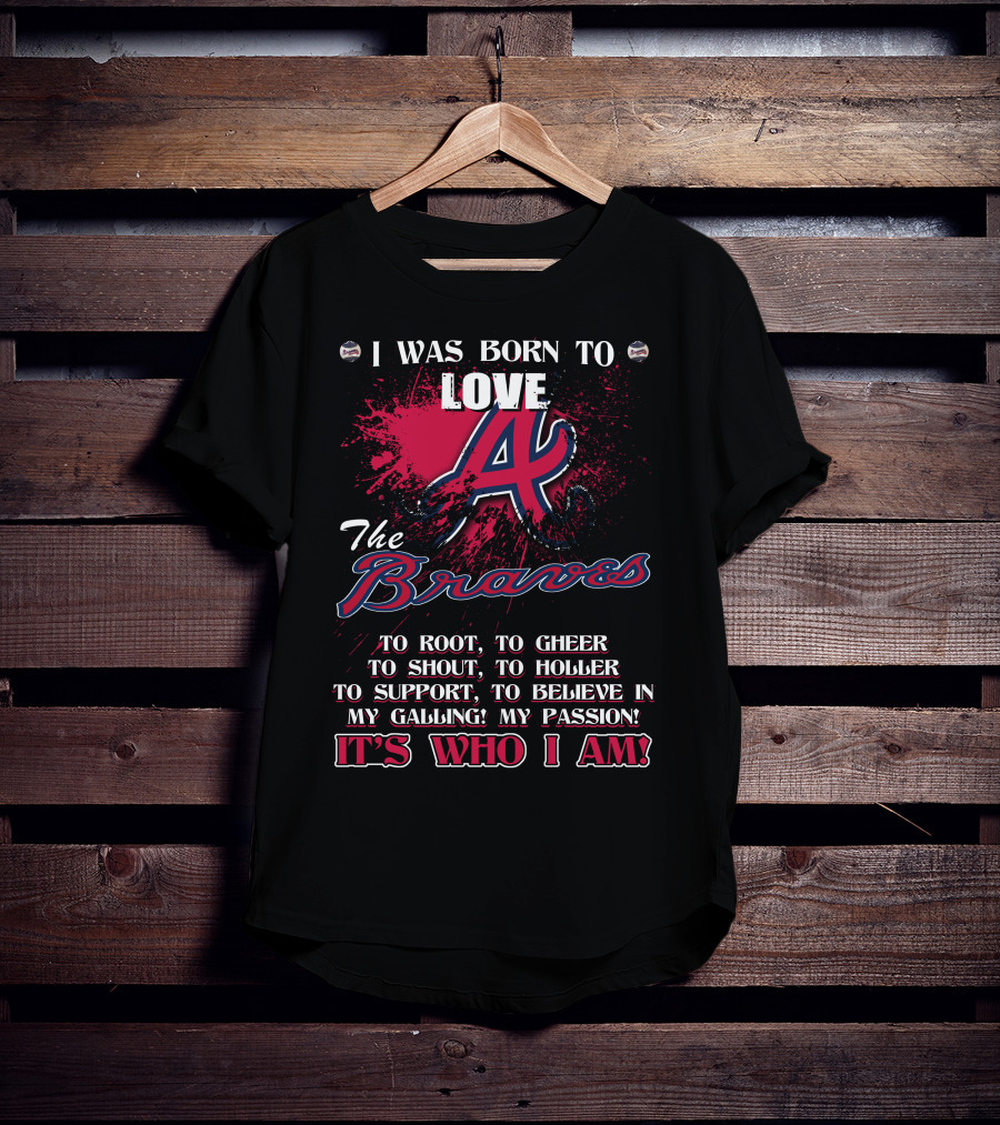 I Was Born To Love Atlanta Braves It's Who I Am T-Shirt