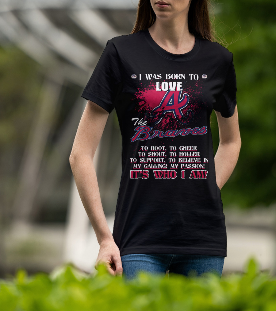 I Was Born To Love Atlanta Braves It's Who I Am T-Shirt