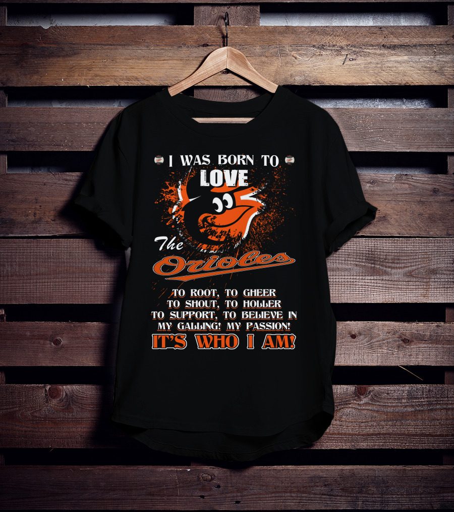 I Was Born To Love The Orioles It's Who I Am Baltimore Orioles T-Shirt