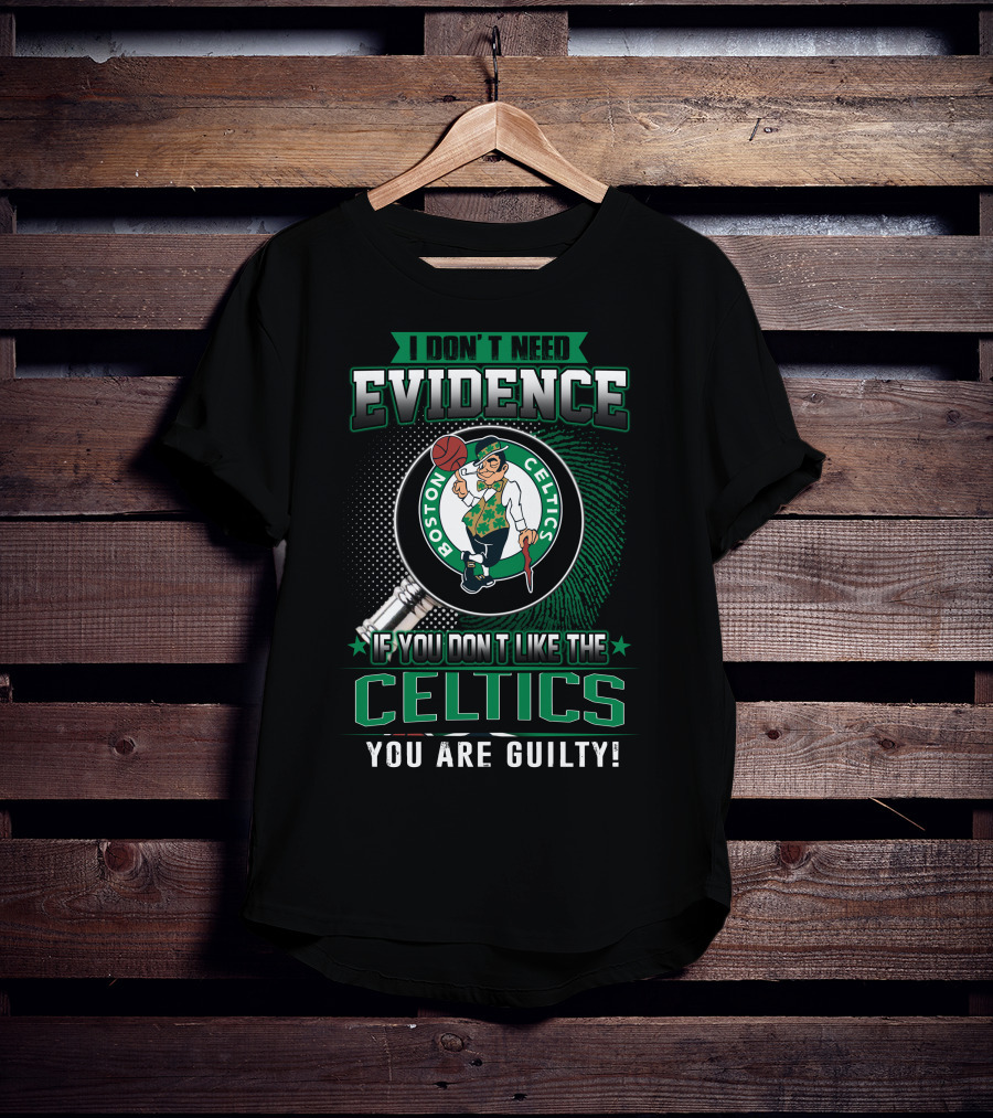 I Don't Need Evidence If You Don't Like The Boston Celtics You Are Guilty T-Shirt