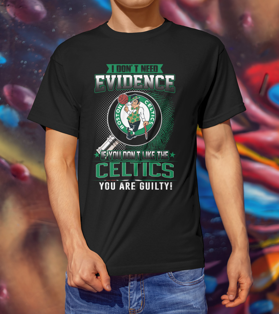 I Don't Need Evidence If You Don't Like The Boston Celtics You Are Guilty T-Shirt
