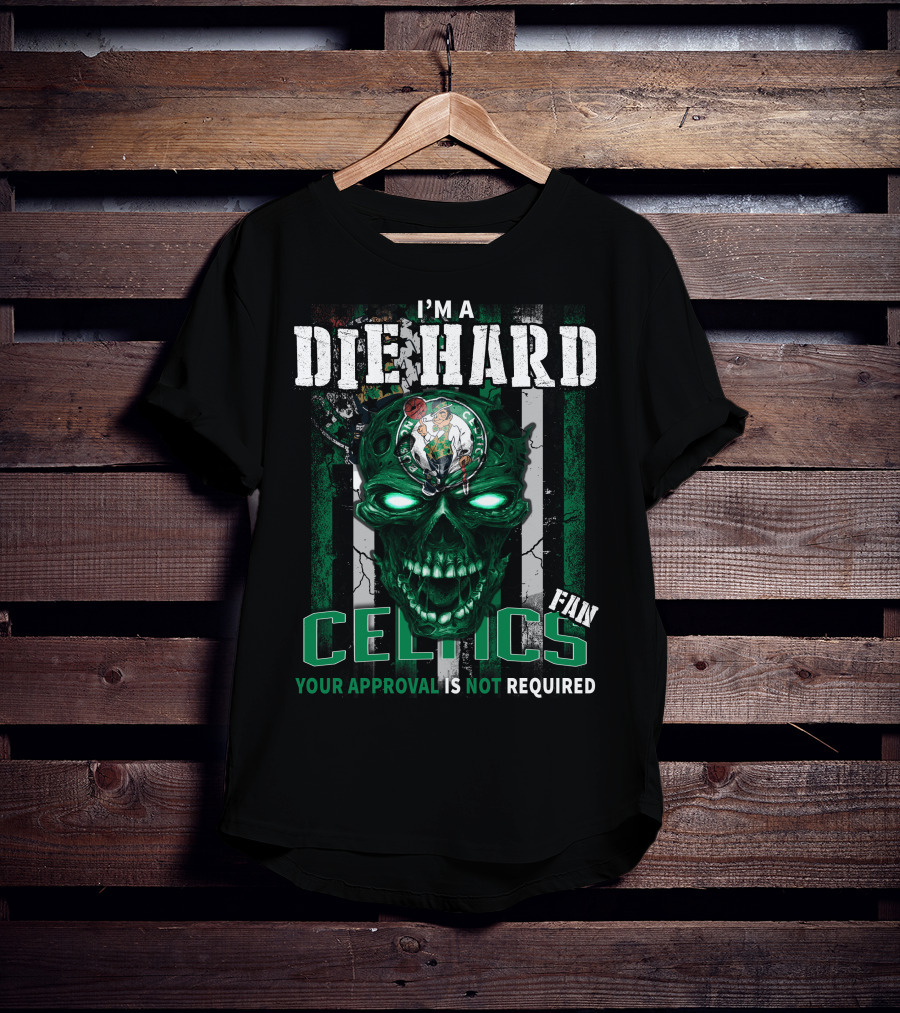 I'm A Die Hard Celtics Fan Your Approval Is Not Required T-Shirt