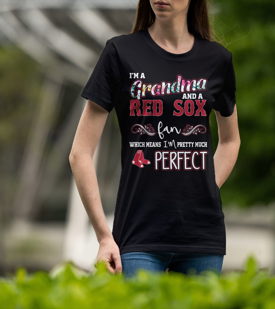 I'm A Grandma And A Red Sox Fan Which Means I'm Pretty Much Perfect T-Shirt