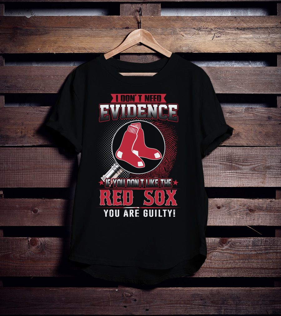 I Don't Need Evidence If You Don't Like The Boston Red Sox You Are Guilty T-Shirt