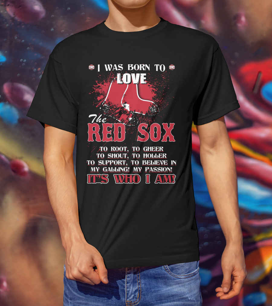 I Was Born To Love The Red Sox It's Who I Am T-Shirt