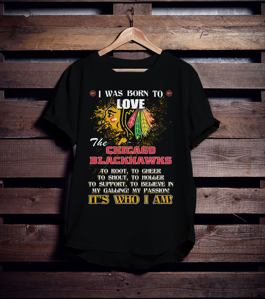 I Was Born To Love The Chicago Blackhawks It's Who I Am T-Shirt