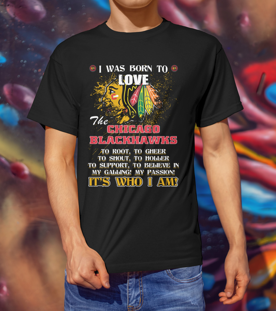 I Was Born To Love The Chicago Blackhawks It's Who I Am T-Shirt