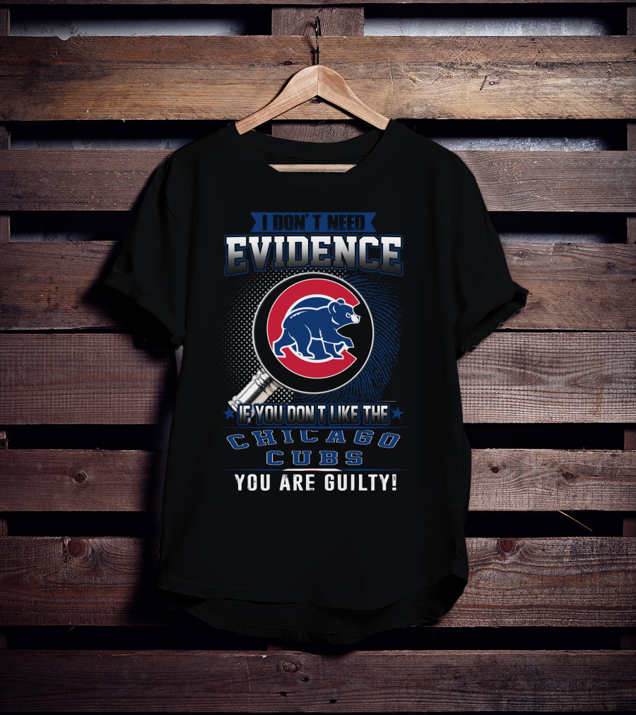 I Don't Need Evidence If You Don't Like The Chicago Cubs You Are Guilty T-Shirt
