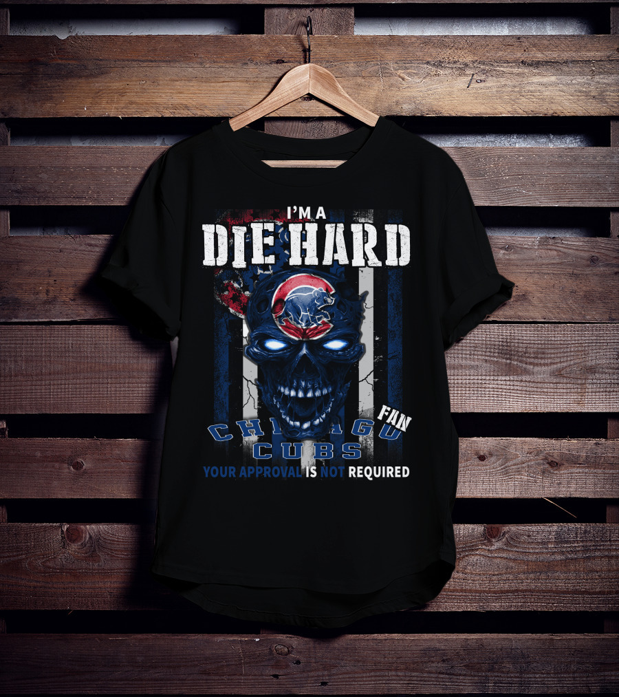 I'm A Die Hard Chicago Cubs Fan Your Approval Is Not Required T-Shirt