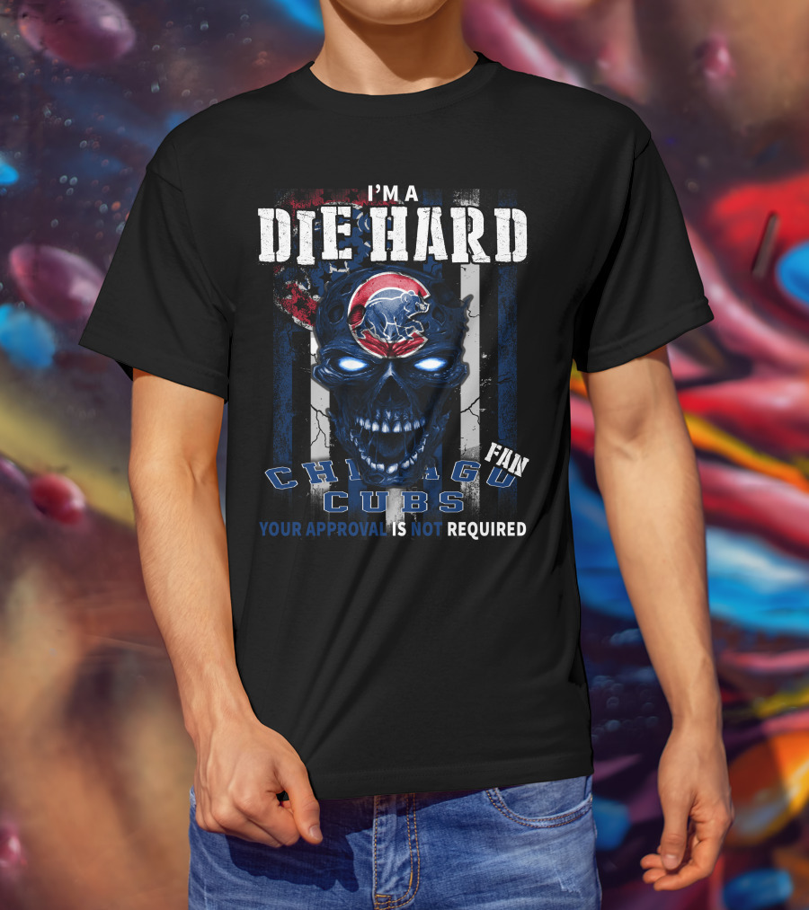 I'm A Die Hard Chicago Cubs Fan Your Approval Is Not Required T-Shirt