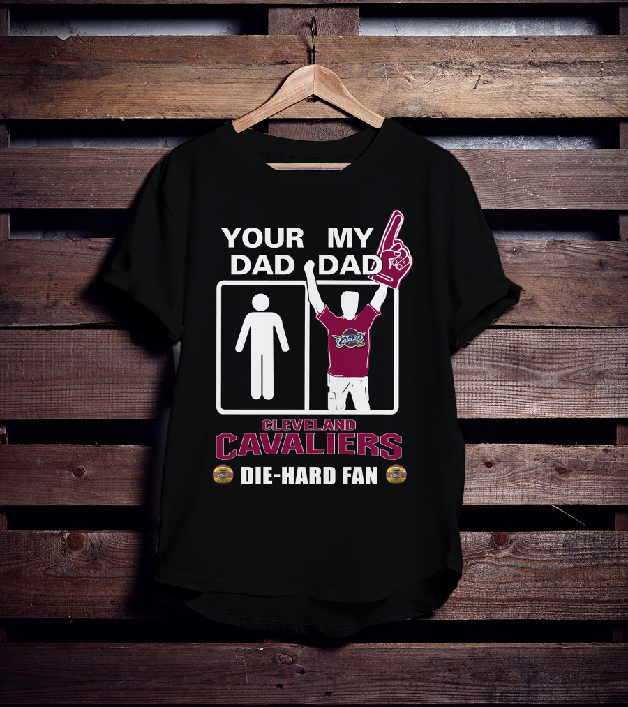 Your Dad My Dad Cleveland Cavaliers Die-Hard Fan T-Shirt
