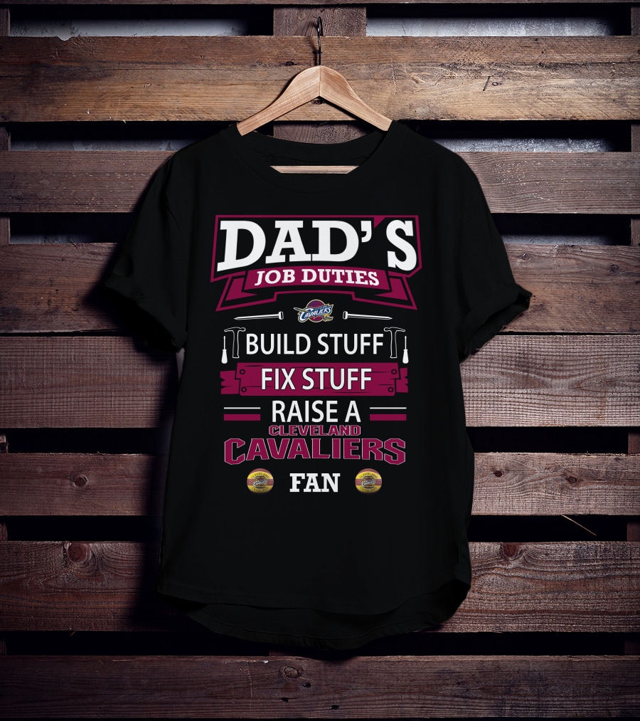 Dad's Job Duties Build Stuff Fix Stuff Raise A Cleveland Cavaliers Fan T-Shirt