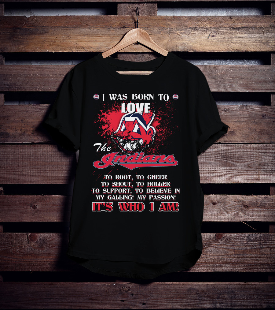 I Was Born To Love The Indians To Root Cheering Holler Support Passion It's Who I Am T-Shirt