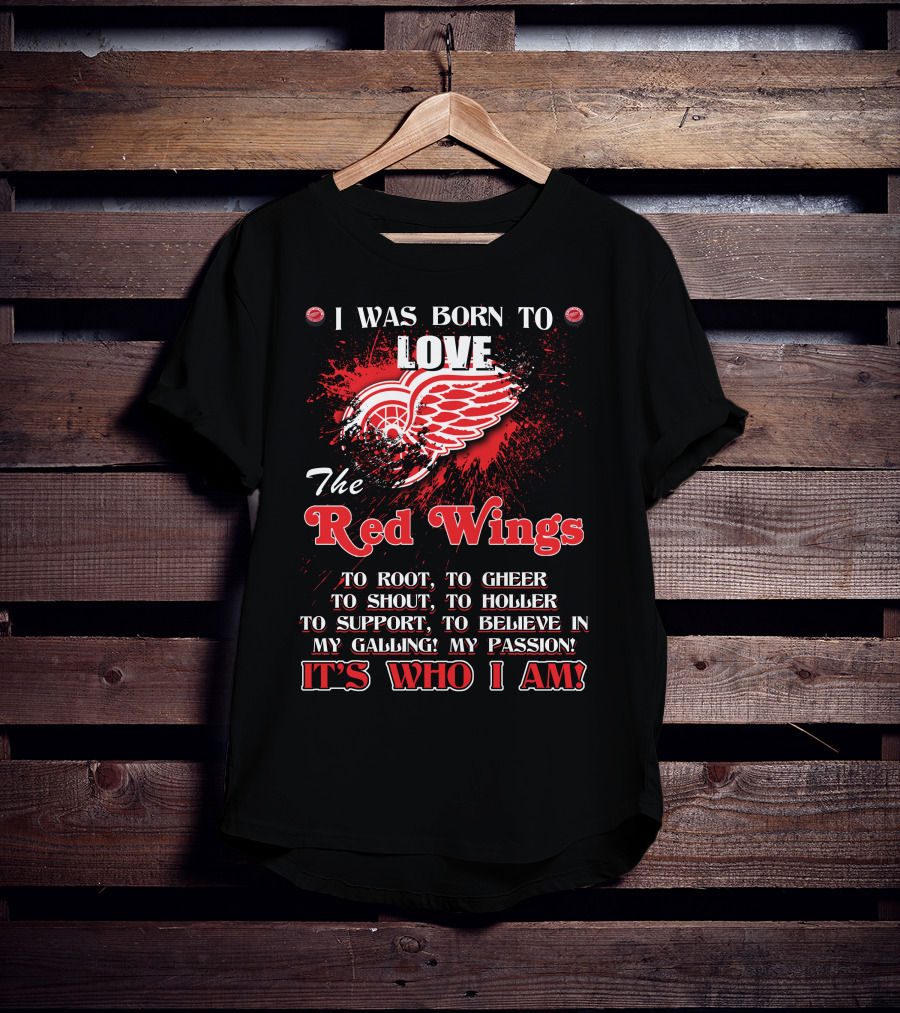 I Was Born To Love The Red Wings It's Who I Am T-Shirt
