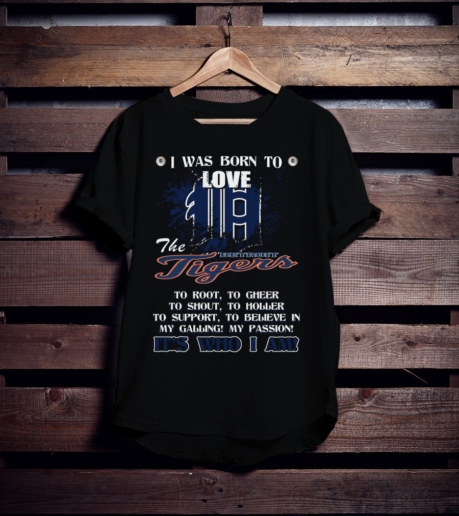 I Was Born To Love The Detroit Tigers It's Who I Am T-Shirt