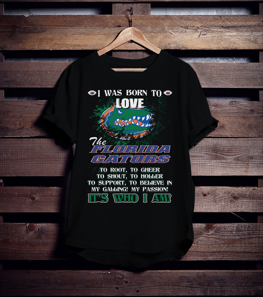 I Was Born To Love The Florida Gators It's Who I Am T-Shirt
