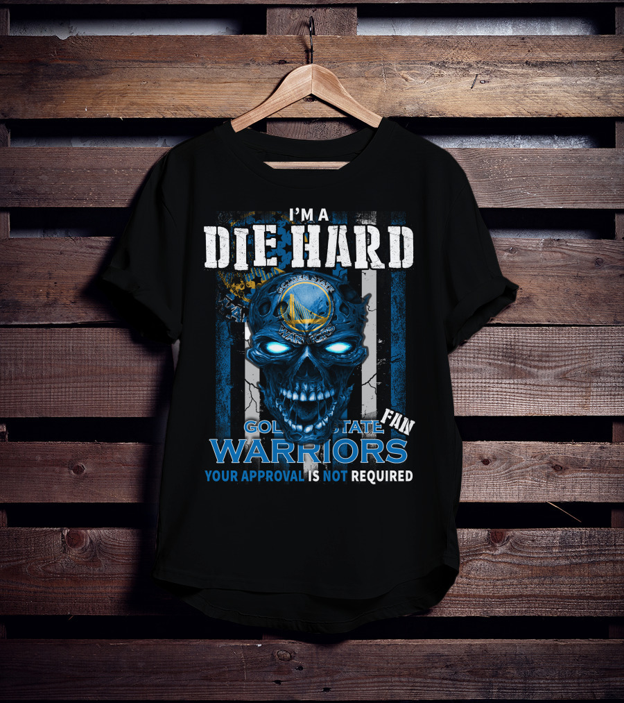 I'm A Die Hard Golden State Warriors Fan Your Approval Is Not Required T-Shirt