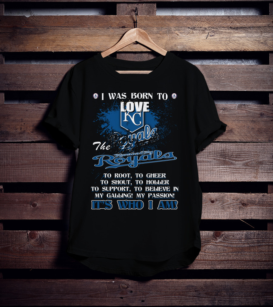 I Was Born To Love KC Royals To Root To Cheer To Shout Kansas City Royals It's Who I Am T-Shirt