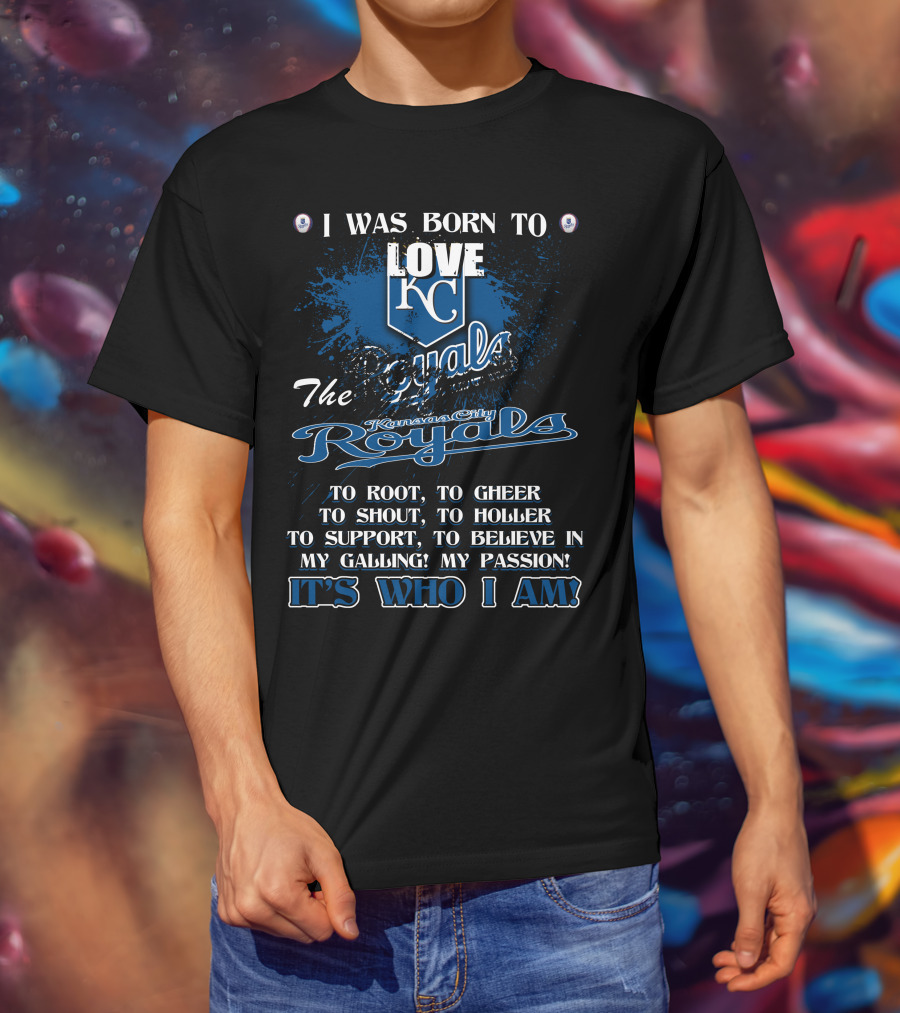 I Was Born To Love KC Royals To Root To Cheer To Shout Kansas City Royals It's Who I Am T-Shirt