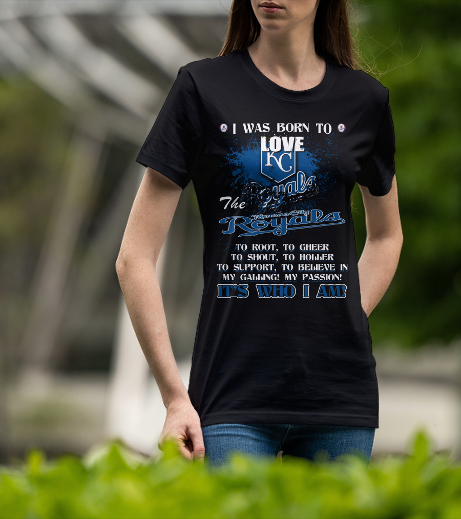 I Was Born To Love KC Royals To Root To Cheer To Shout Kansas City Royals It's Who I Am T-Shirt
