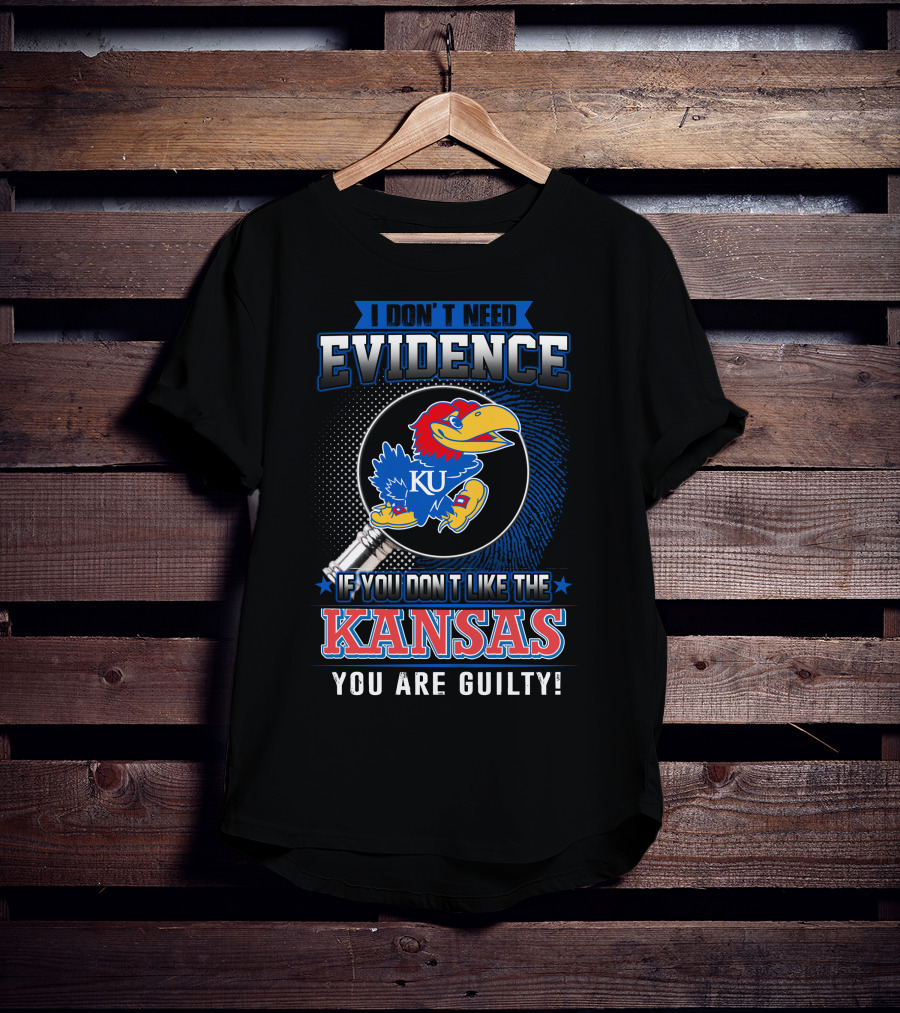 I Don't Need Evidence If You Don't Like The Kansas Jayhawks You Are Guilty T-Shirt