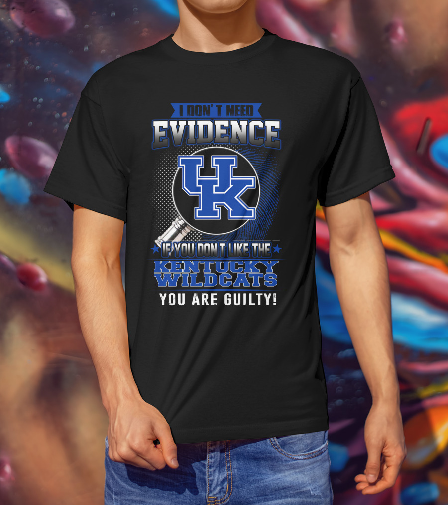 I Don't Need Evidence If You Don't Like The Kentucky Wildcats You Are Guilty T-Shirt