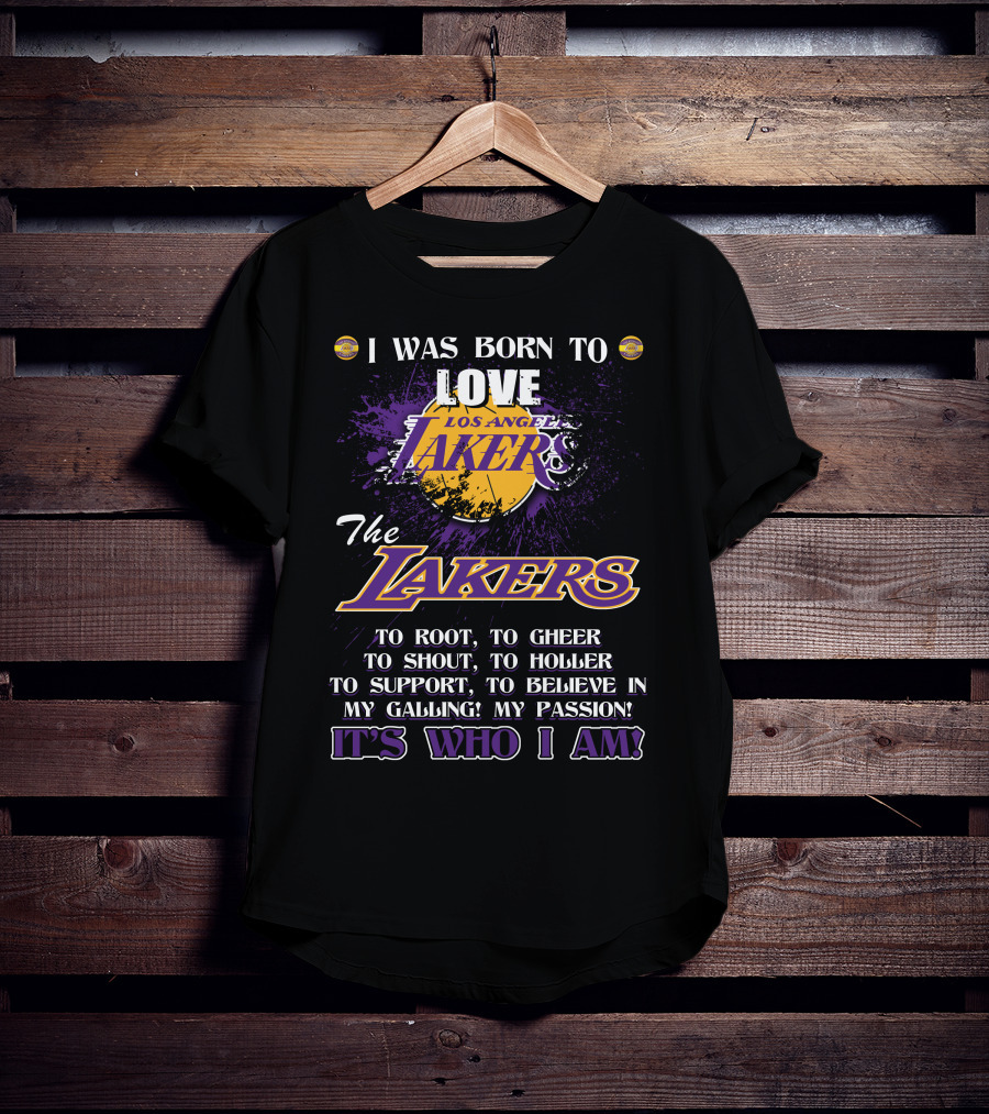 I Was Born To Love Los Angeles Lakers To Root To Cheer To Shout To Holler To Support To Believe In My Calling My Passion It's Who I Am T-Shirt