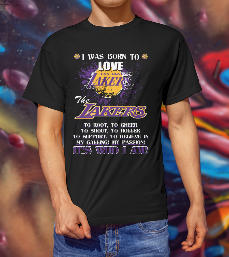 I Was Born To Love Los Angeles Lakers To Root To Cheer To Shout To Holler To Support To Believe In My Calling My Passion It's Who I Am T-Shirt