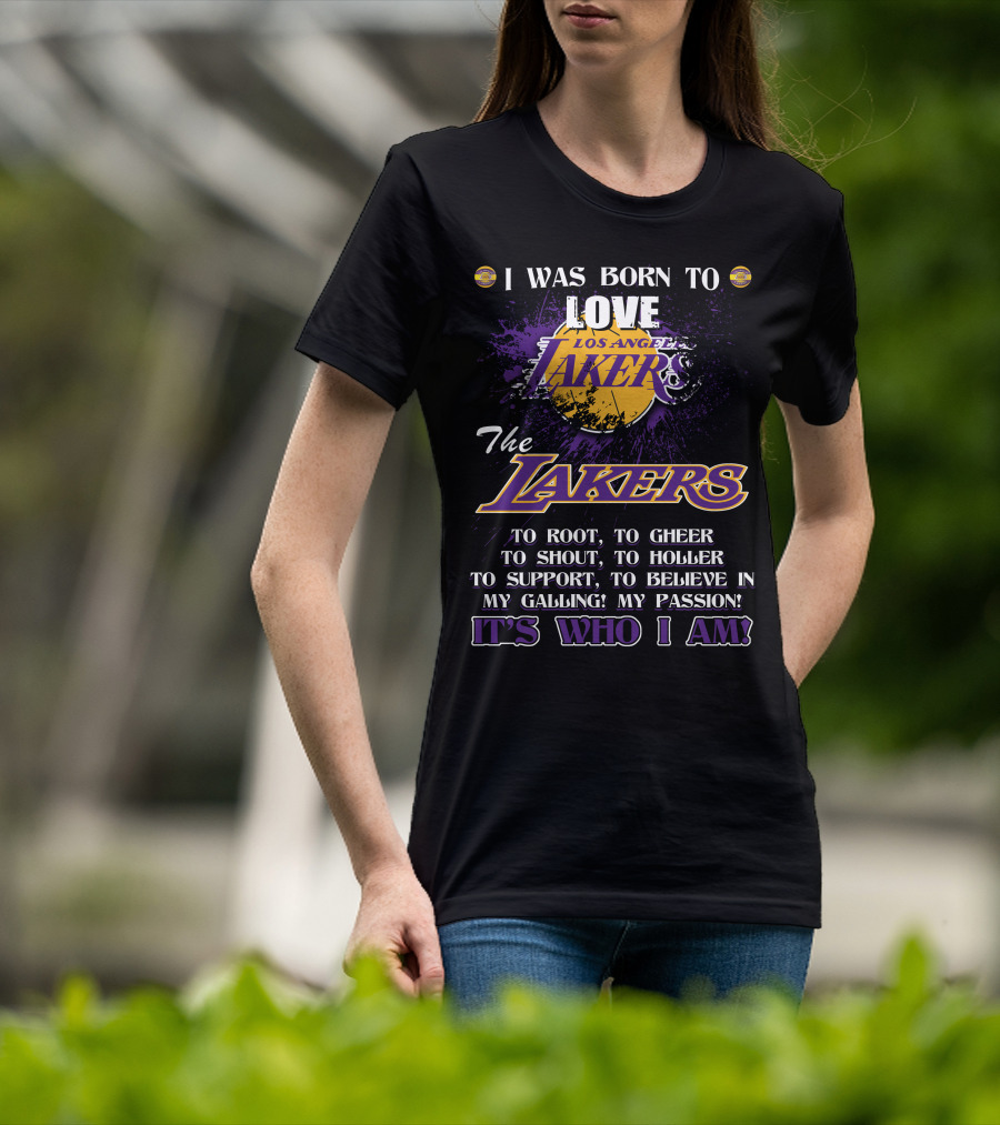 I Was Born To Love Los Angeles Lakers To Root To Cheer To Shout To Holler To Support To Believe In My Calling My Passion It's Who I Am T-Shirt