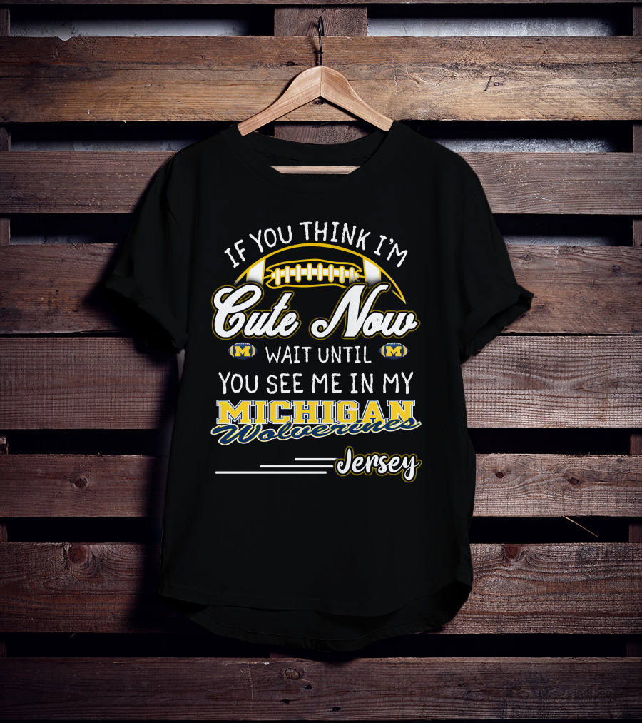 If You Think I'm Cute Now Wait Until You See Me In My Michigan Wolverines Jersey T-Shirt