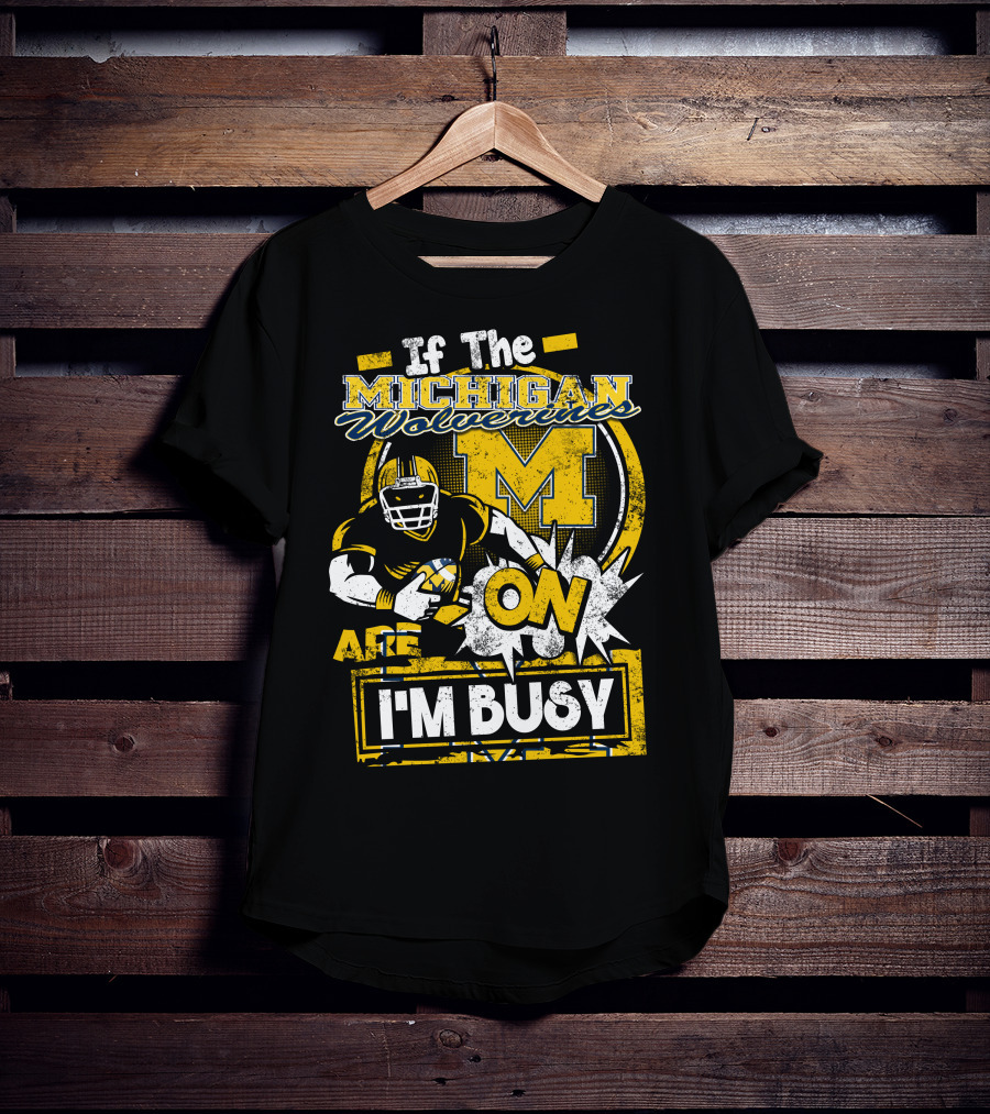If The Michigan Wolverines Are On I'm Busy T-Shirt