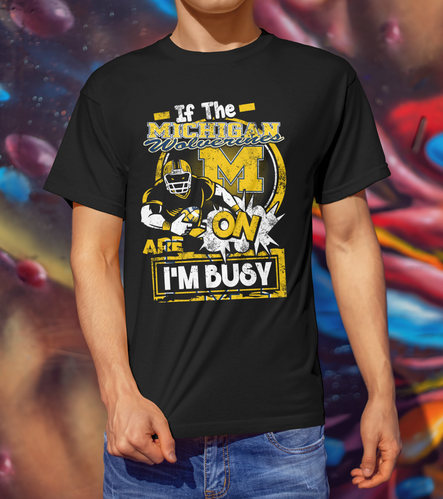 If The Michigan Wolverines Are On I'm Busy T-Shirt