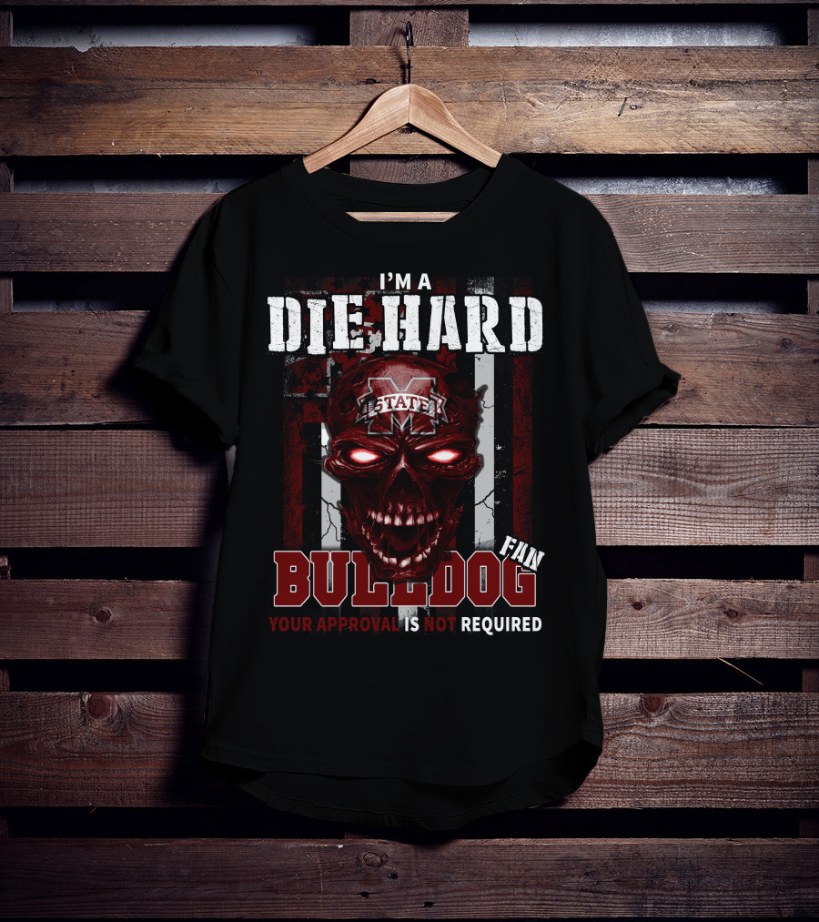 I'm A Die Hard Mississippi State Bulldogs Fan Your Approval Is Not Required T-Shirt