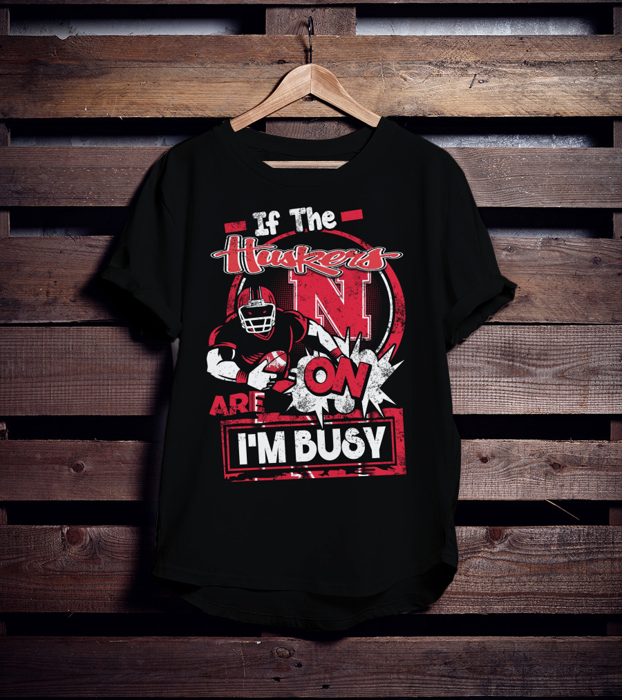 If The Huskers Are On I'm Busy Nebraska Cornhuskers T-Shirt