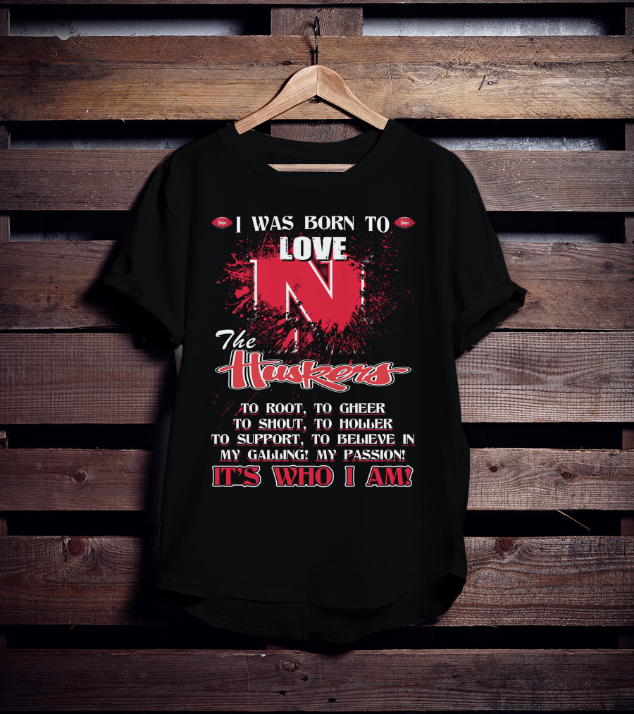 I Was Born To Love Nebraska Cornhuskers To Root To Cheer To Shout To Holler To Support To Believe It's Who I Am T-Shirt