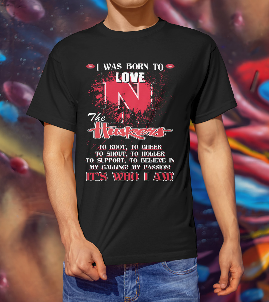 I Was Born To Love Nebraska Cornhuskers To Root To Cheer To Shout To Holler To Support To Believe It's Who I Am T-Shirt