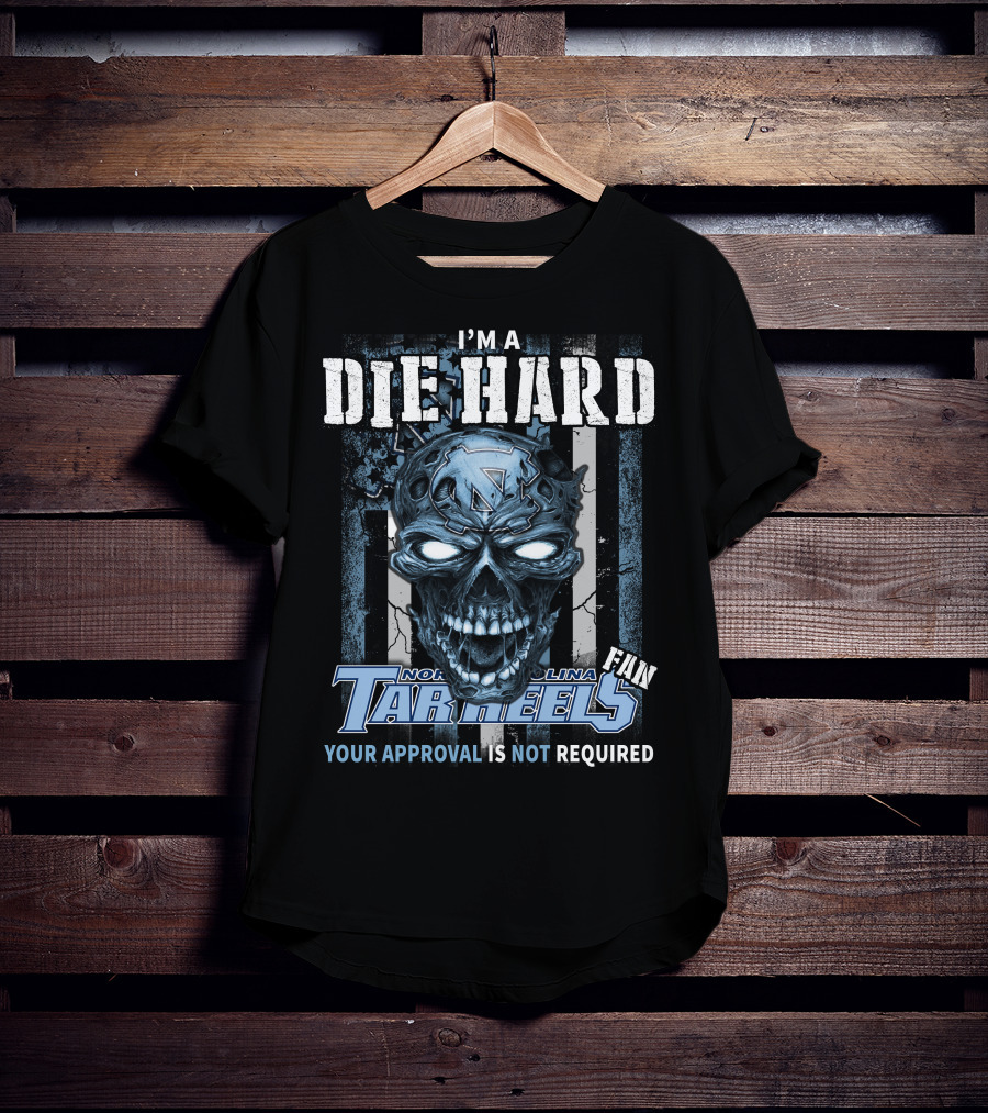 I'm A Die Hard North Carolina Tar Heels Fan Your Approval Is Not Required T-Shirt