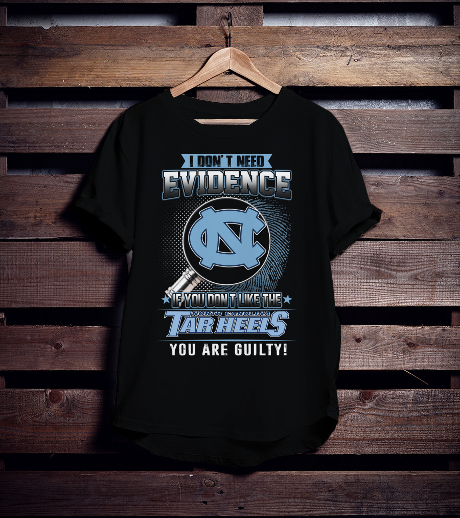 I Don't Need Evidence If You Don't Like The North Carolina Tar Heels You Are Guilty T-Shirt