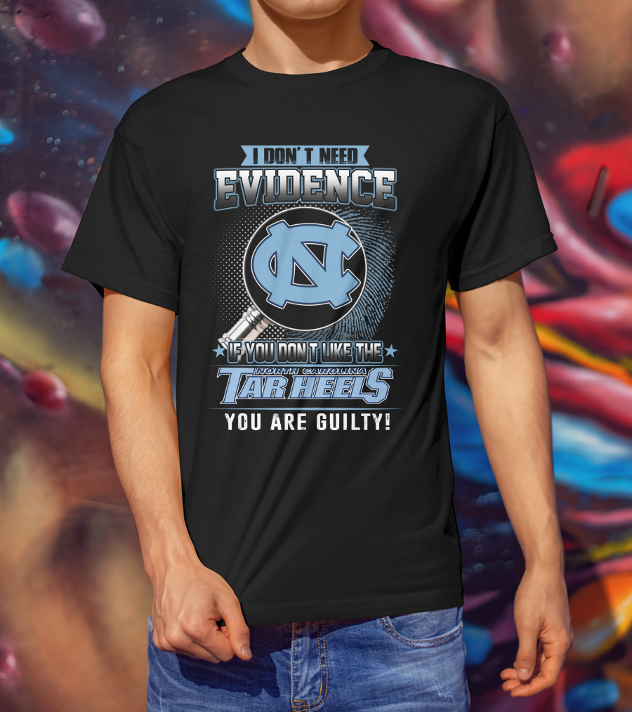 I Don't Need Evidence If You Don't Like The North Carolina Tar Heels You Are Guilty T-Shirt