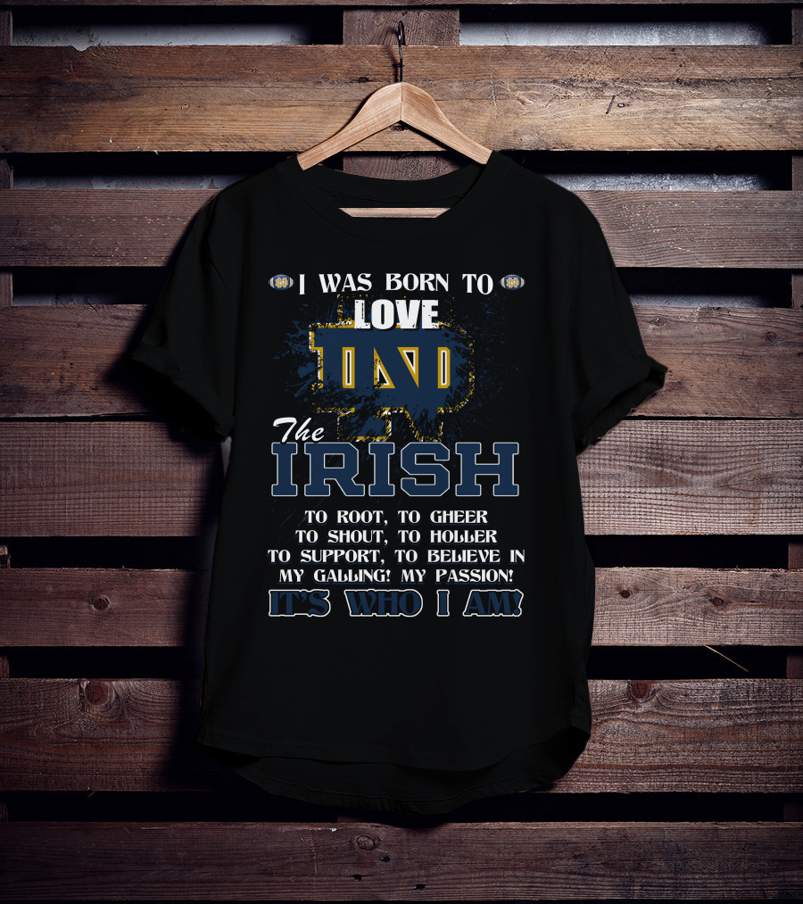 I Was Born To Love ND The Irish It's Who I Am Notre Dame Fighting Irish T-Shirt